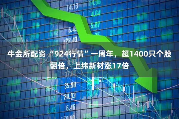 牛金所配资 “924行情”一周年，超1400只个股翻倍，上纬新材涨17倍
