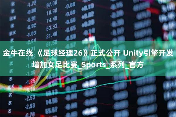 金牛在线 《足球经理26》正式公开 Unity引擎开发增加女足比赛_Sports_系列_官方