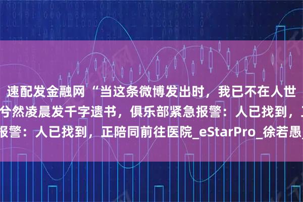 速配发金融网 “当这条微博发出时，我已不在人世”，王者荣耀电竞选手兮然凌晨发千字遗书，俱乐部紧急报警：人已找到，正陪同前往医院_eStarPro_徐若愚_职业