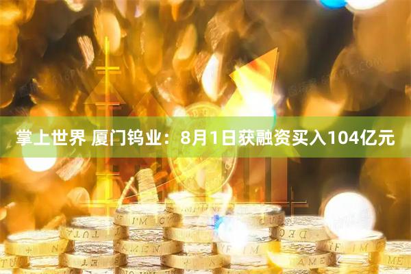 掌上世界 厦门钨业：8月1日获融资买入104亿元