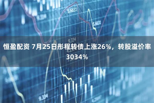 恒盈配资 7月25日彤程转债上涨26%，转股溢价率3034%