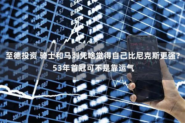 至德投资 骑士和马刺凭啥觉得自己比尼克斯更强？ 53年首冠可不是靠运气