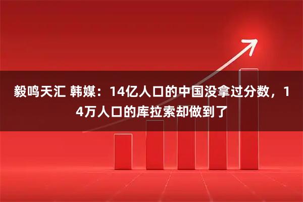 毅鸣天汇 韩媒：14亿人口的中国没拿过分数，14万人口的库拉索却做到了