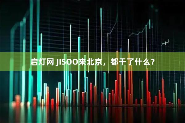 启灯网 JISOO来北京，都干了什么？